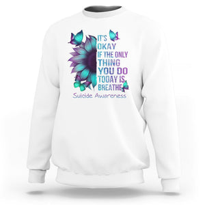 Suicide Prevention Awareness Sweatshirt Sunflower It's Ok If The Only Thing You Do Today Is Breathe TS02 White Print Your Wear