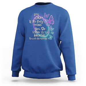 Suicide Prevention Awareness Sweatshirt Butterfly It's Ok If The Only Thing You Do Today Is Breathe TS02 Royal Blue Print Your Wear