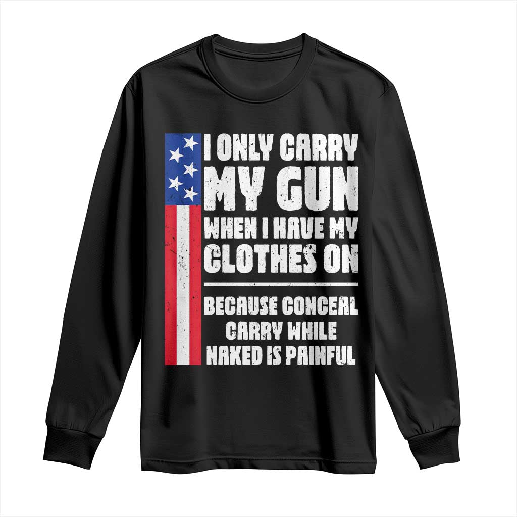 Funny 2A Conceal Carry While Naked is Painful Humor Long Sleeve Shirt I Only Carry My Gun When Clothes On Gun Owner