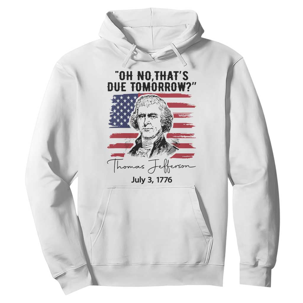 Thomas Jefferson July 3 1776 Historical Meme Hoodie Oh No That is Due Tomorrow TS02 White Print Your Wear