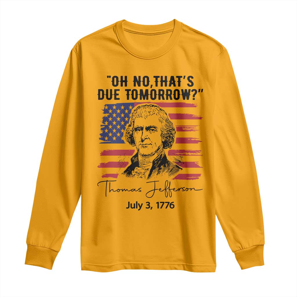 Thomas Jefferson July 3 1776 Historical Meme Long Sleeve Shirt Oh No That is Due Tomorrow TS02 Gold Print Your Wear