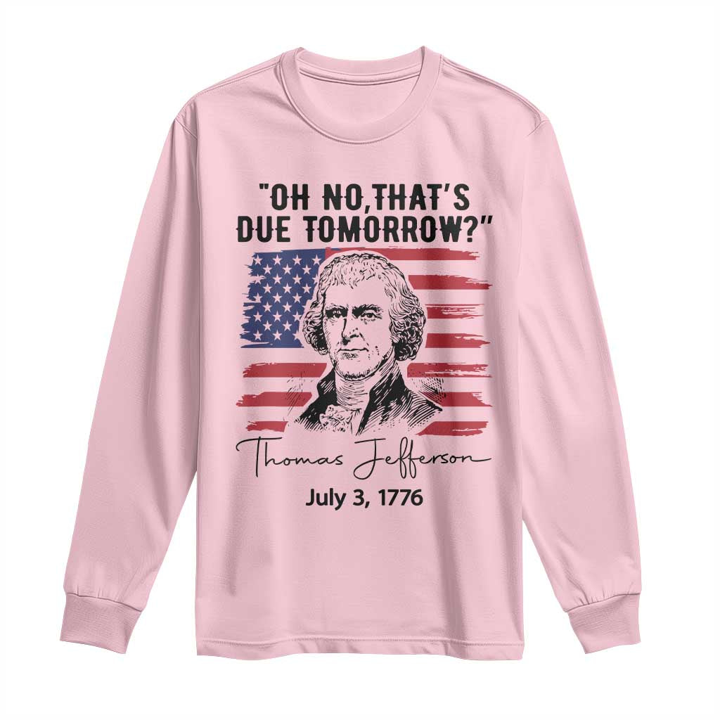 Thomas Jefferson July 3 1776 Historical Meme Long Sleeve Shirt Oh No That is Due Tomorrow TS02 Light Pink Print Your Wear