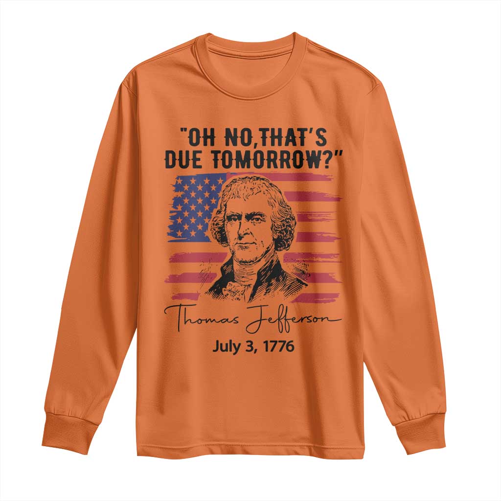 Thomas Jefferson July 3 1776 Historical Meme Long Sleeve Shirt Oh No That is Due Tomorrow TS02 Orange Print Your Wear