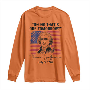 Thomas Jefferson July 3 1776 Historical Meme Long Sleeve Shirt Oh No That is Due Tomorrow TS02 Orange Print Your Wear