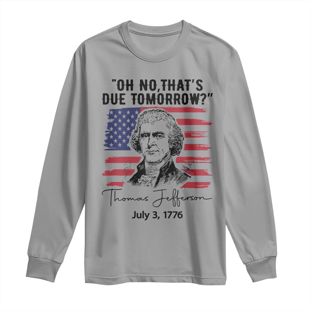 Thomas Jefferson July 3 1776 Historical Meme Long Sleeve Shirt Oh No That is Due Tomorrow TS02 Sport Gray Print Your Wear