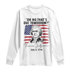 Thomas Jefferson July 3 1776 Historical Meme Long Sleeve Shirt Oh No That is Due Tomorrow TS02 White Print Your Wear