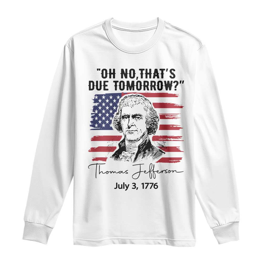 Thomas Jefferson July 3 1776 Historical Meme Long Sleeve Shirt Oh No That is Due Tomorrow TS02 White Print Your Wear