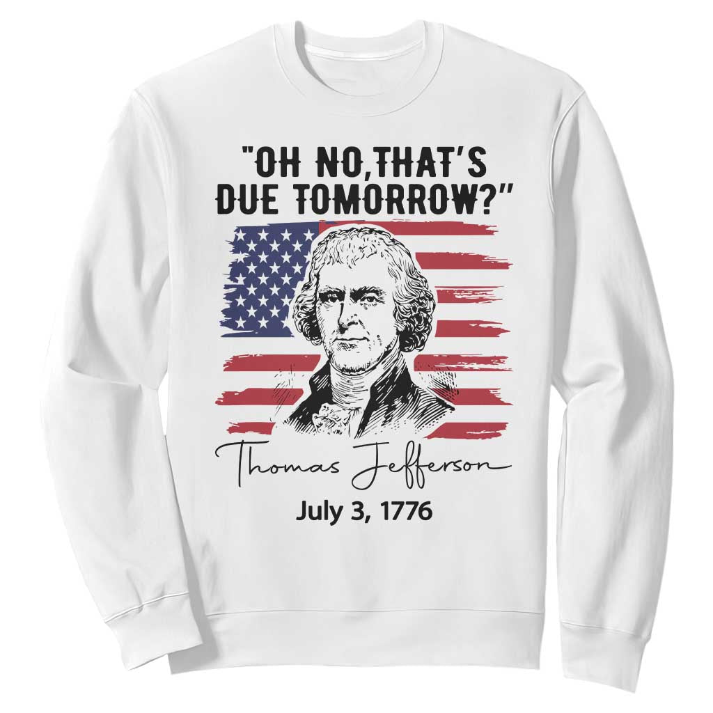 Thomas Jefferson July 3 1776 Historical Meme Sweatshirt Oh No That is Due Tomorrow TS02 White Print Your Wear
