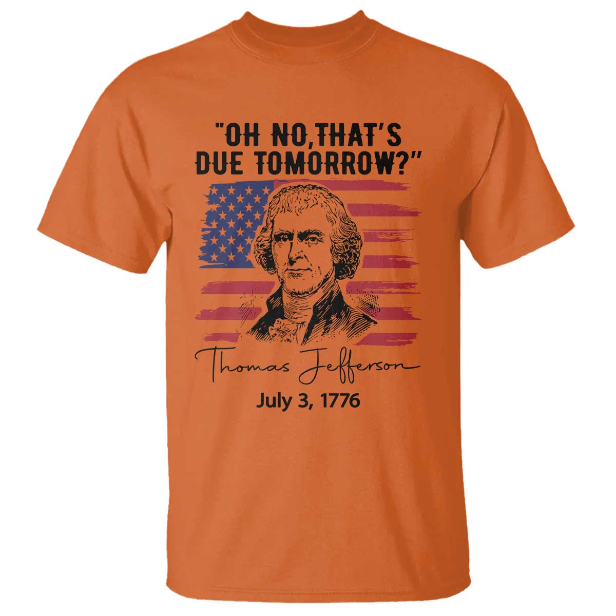 Thomas Jefferson July 3 1776 Historical Meme T Shirt Oh No That is Due Tomorrow TS02 Orange Print Your Wear