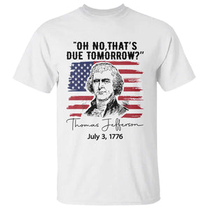 Thomas Jefferson July 3 1776 Historical Meme T Shirt Oh No That is Due Tomorrow TS02 White Print Your Wear