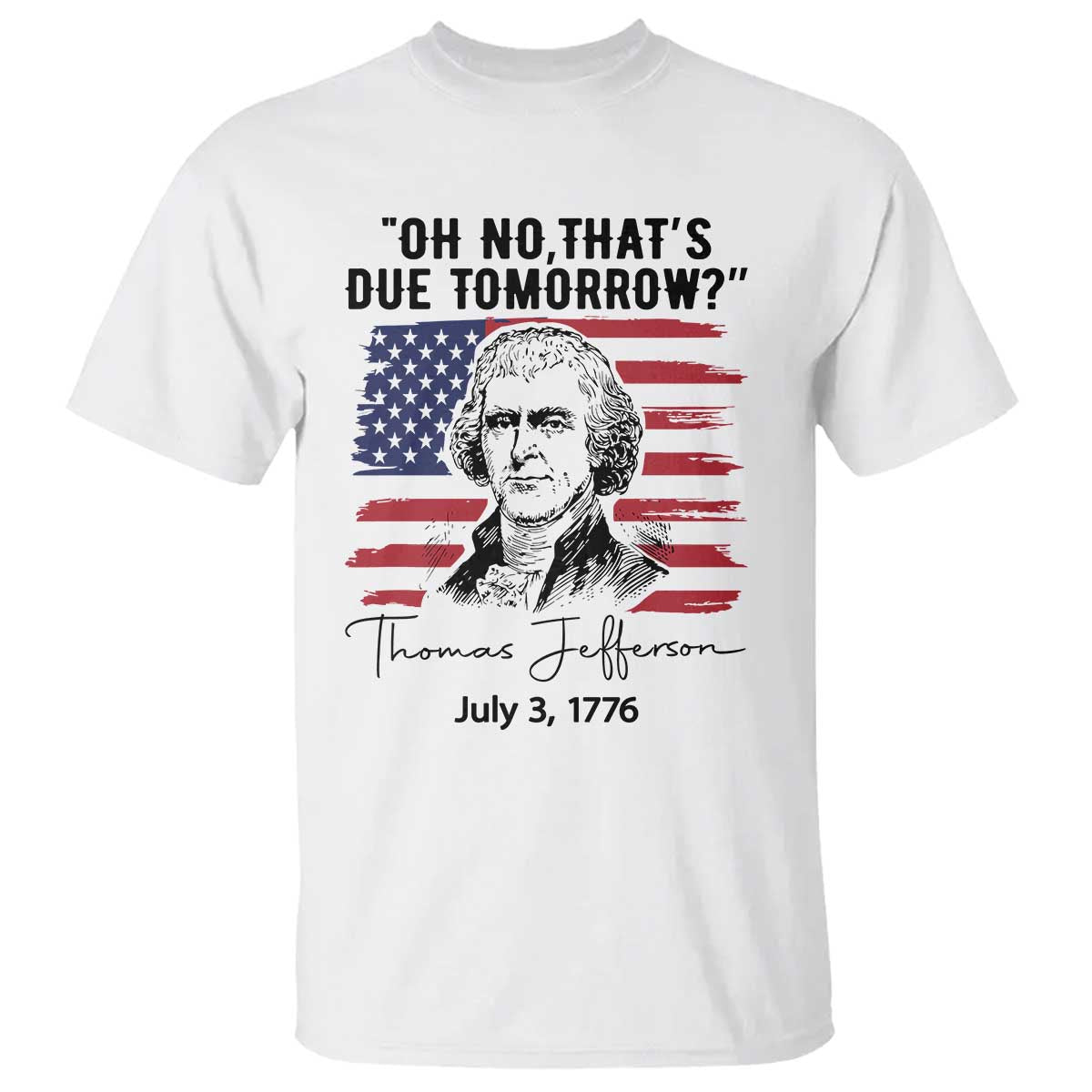 Thomas Jefferson July 3 1776 Historical Meme T Shirt Oh No That is Due Tomorrow TS02 White Print Your Wear