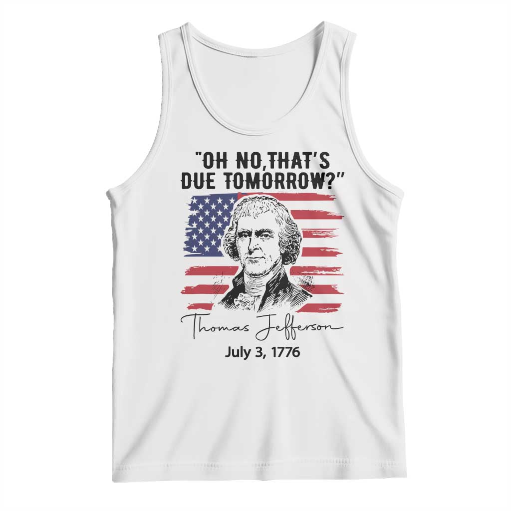 Thomas Jefferson July 3 1776 Historical Meme Tank Top Oh No That is Due Tomorrow TS02 White Print Your Wear