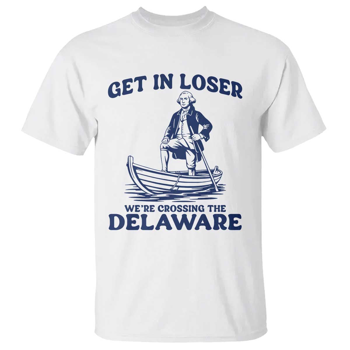Get In Loser We are Crossing The Delaware T Shirt Funny George Washington Nautical Humor Graphic TS02 White Print Your Wear