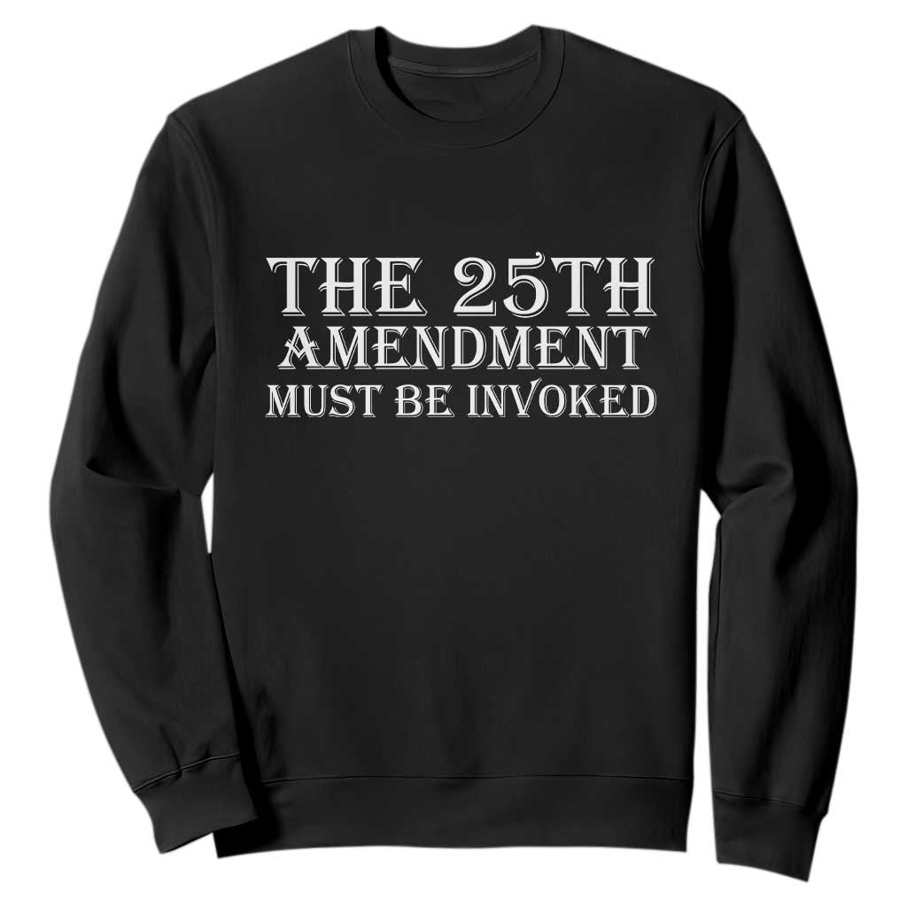 The 25th Amendment Must Be Invoked Sweatshirt Bold Typography Statement Patriotic Political Satire TS02 Black Print Your Wear