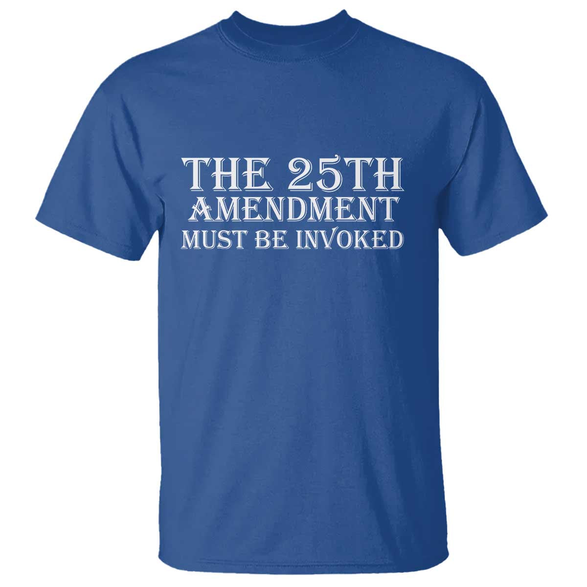The 25th Amendment Must Be Invoked T Shirt Bold Typography Statement Patriotic Political Satire TS02 Royal Blue Print Your Wear