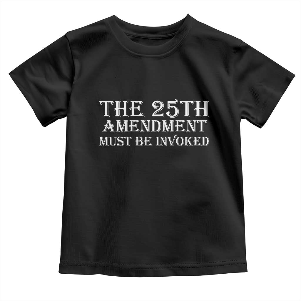 The 25th Amendment Must Be Invoked Toddler T Shirt Bold Typography Statement Patriotic Political Satire TS02 Black Print Your Wear