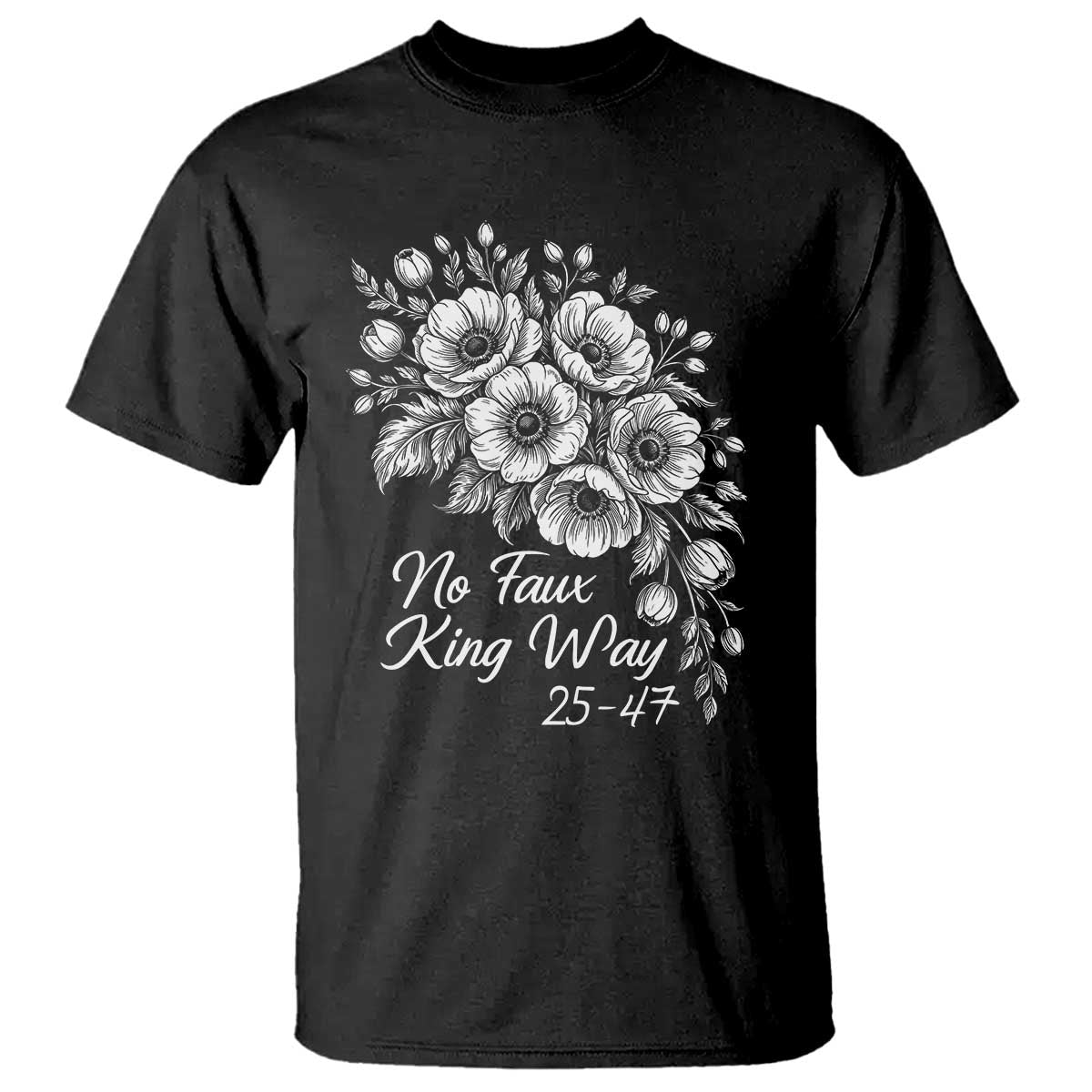No Faux King Way 25 47 T Shirt Floral Bouquet Resist Authoritarian 25th Amendment TS02 Black Print Your Wear