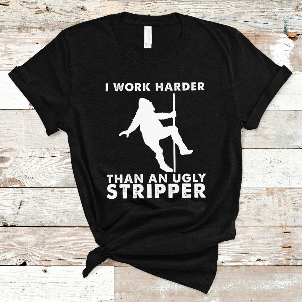 Labor Day T Shirt I Work Harder Than An Ugly Stripper Funny Worker Saying TS02 Black Printyourwear