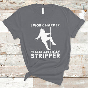 Labor Day T Shirt I Work Harder Than An Ugly Stripper Funny Worker Saying TS02 Charcoal Printyourwear