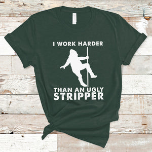 Labor Day T Shirt I Work Harder Than An Ugly Stripper Funny Worker Saying TS02 Dark Forest Green Printyourwear