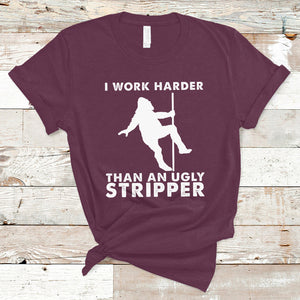 Labor Day T Shirt I Work Harder Than An Ugly Stripper Funny Worker Saying TS02 Maroon Printyourwear