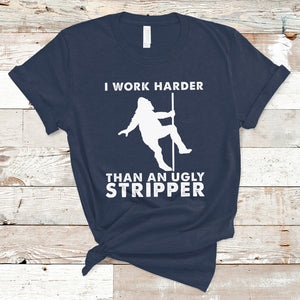 Labor Day T Shirt I Work Harder Than An Ugly Stripper Funny Worker Saying TS02 Navy Printyourwear