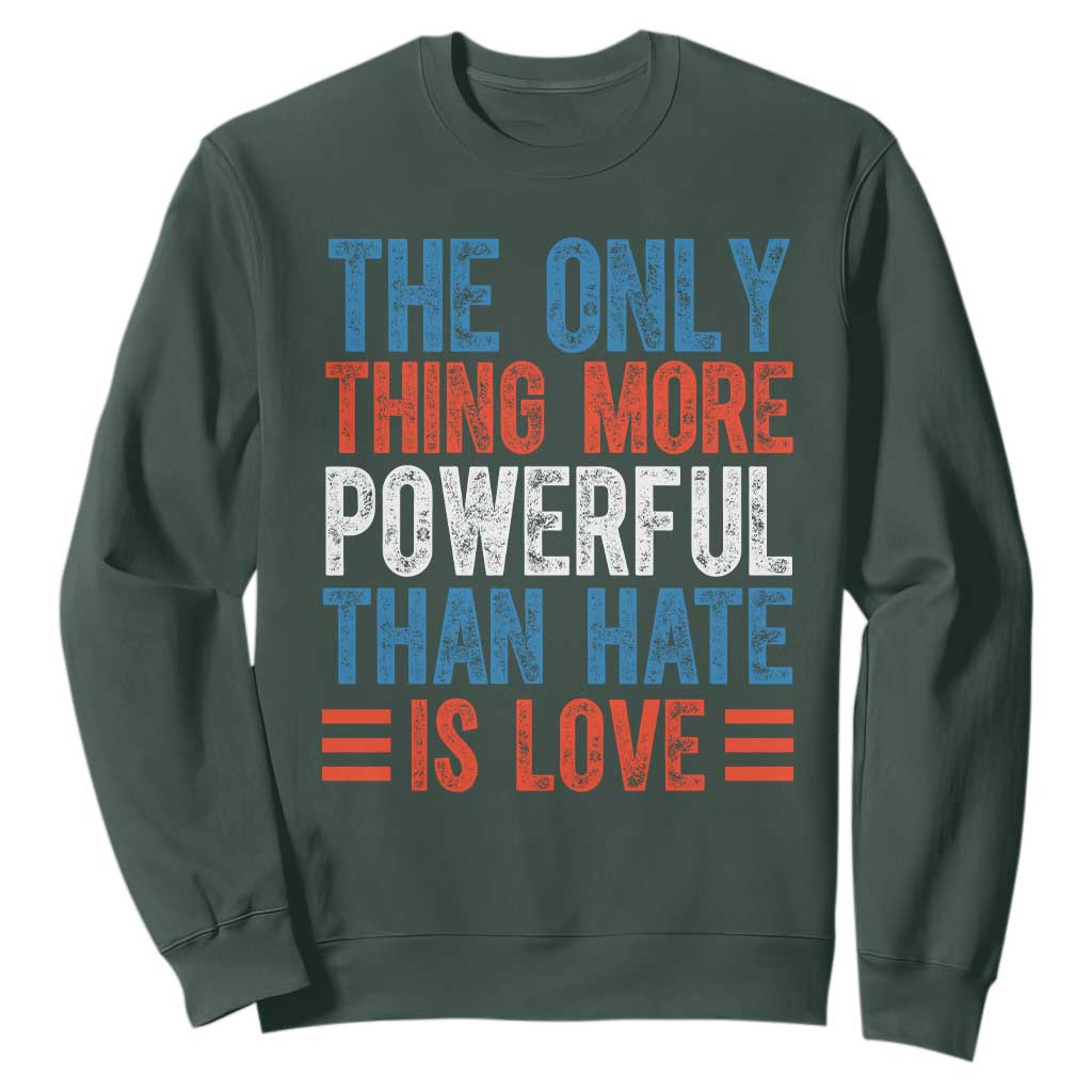 The Only Thing More Powerful Than Hate Is Love Sweatshirt Bold Red White and Blue Bunny Inspirational Quote TS02 Dark Forest Green Print Your Wear