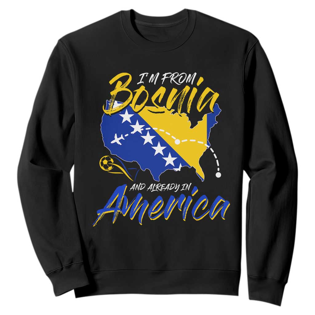 From Bosnia and Already in America Sweatshirt Bosnian Soccer Fan Travel Bosnia Herzegovina Pride TS02 Black Print Your Wear