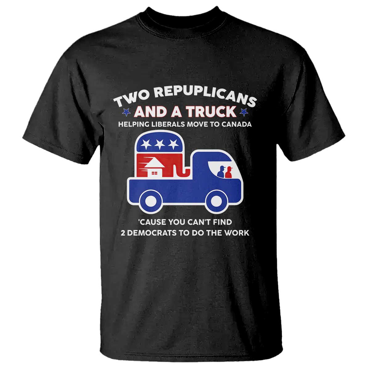 Two Republicans And A Truck Helping Liberals Move To Canada T Shirt Funny Elephant Red White and Blue Sarcastic Political TS02 Black Print Your Wear