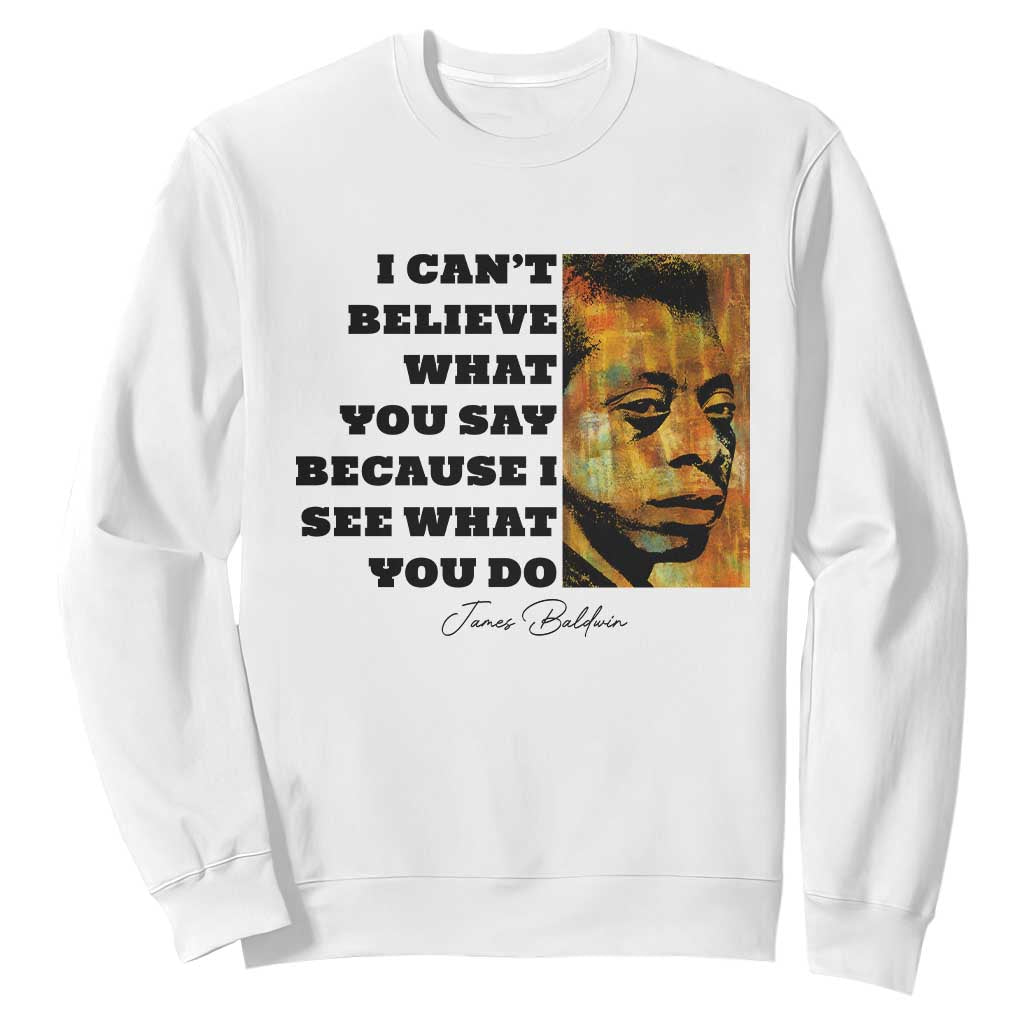 Inspiring James Baldwin Civil Rights Quote Portrait Sweatshirt I Cant Believe What You Say Because I See What You Do TS02 White Print Your Wear