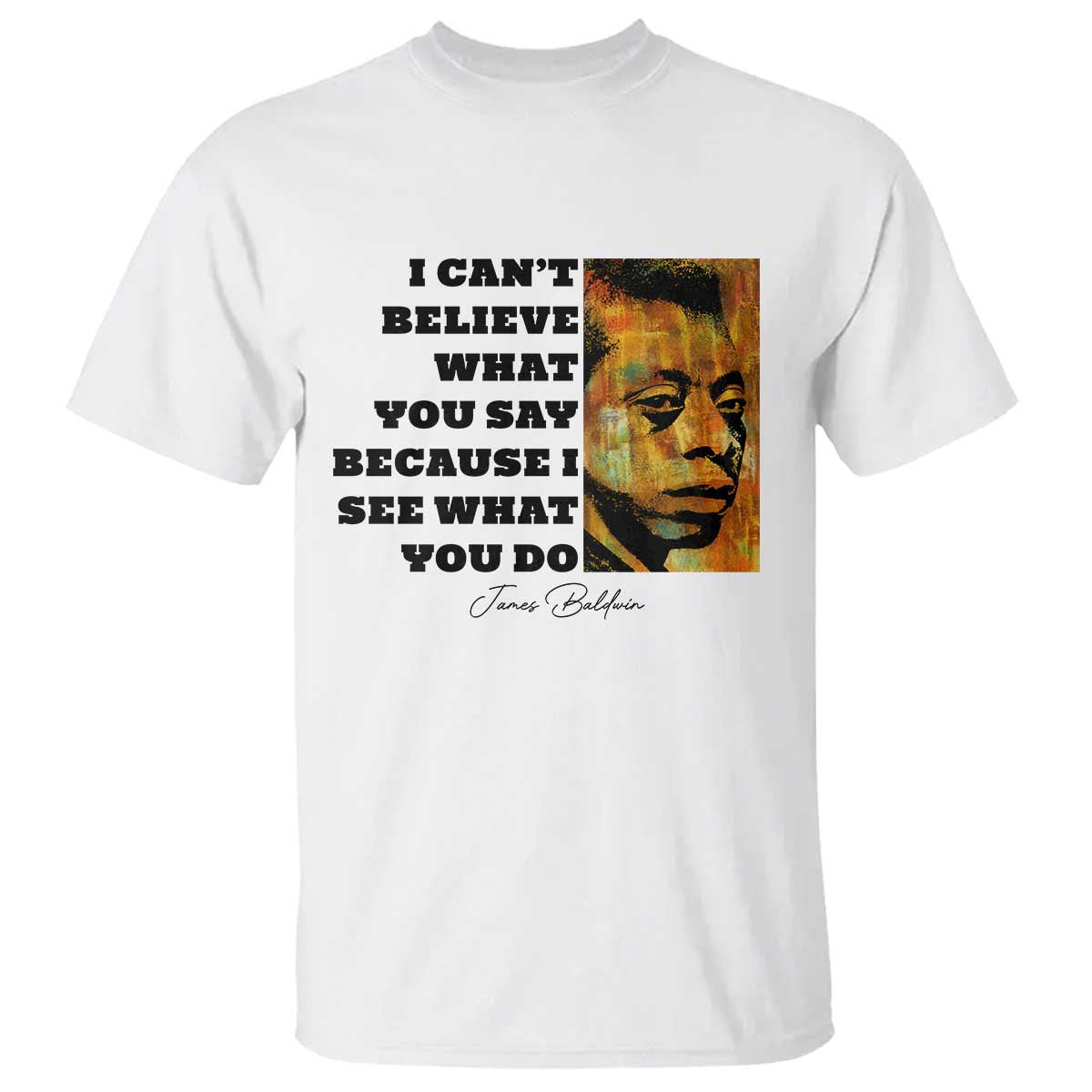 Inspiring James Baldwin Civil Rights Quote Portrait T Shirt I Cant Believe What You Say Because I See What You Do TS02 White Print Your Wear