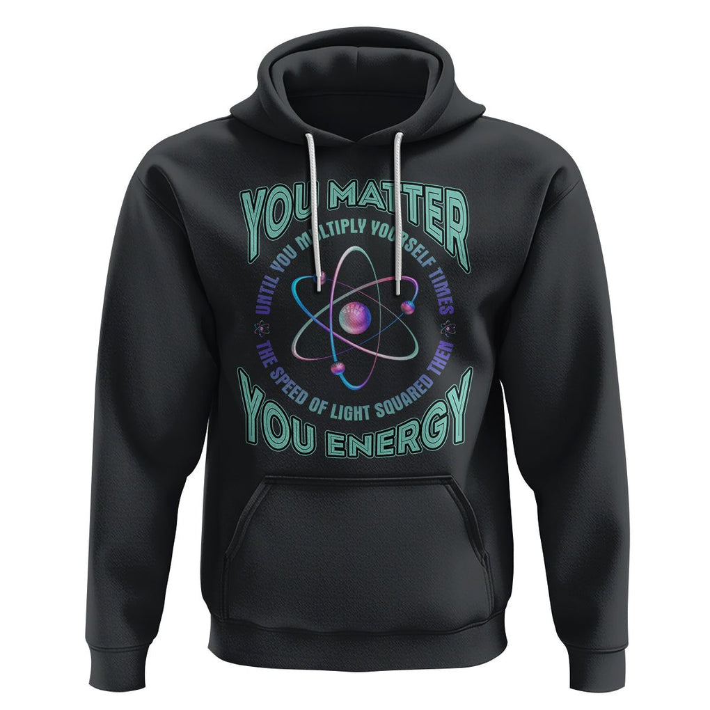 Funny Atom Nerdy Hoodie You Matter Then You Energy Science Joke TS02 Black Printyourwear