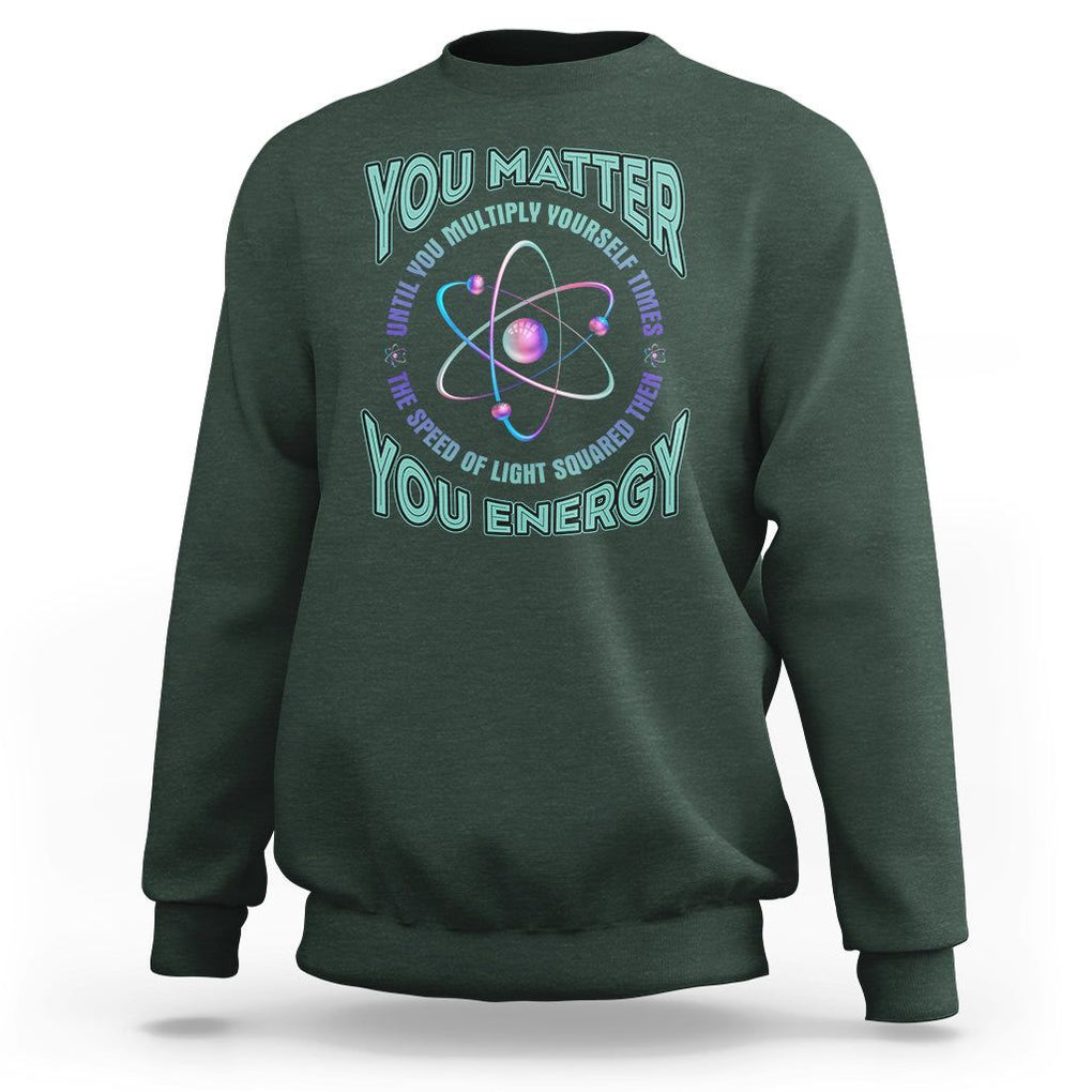 Funny Atom Nerdy Sweatshirt You Matter Then You Energy Science Joke TS02 Dark Forest Green Printyourwear