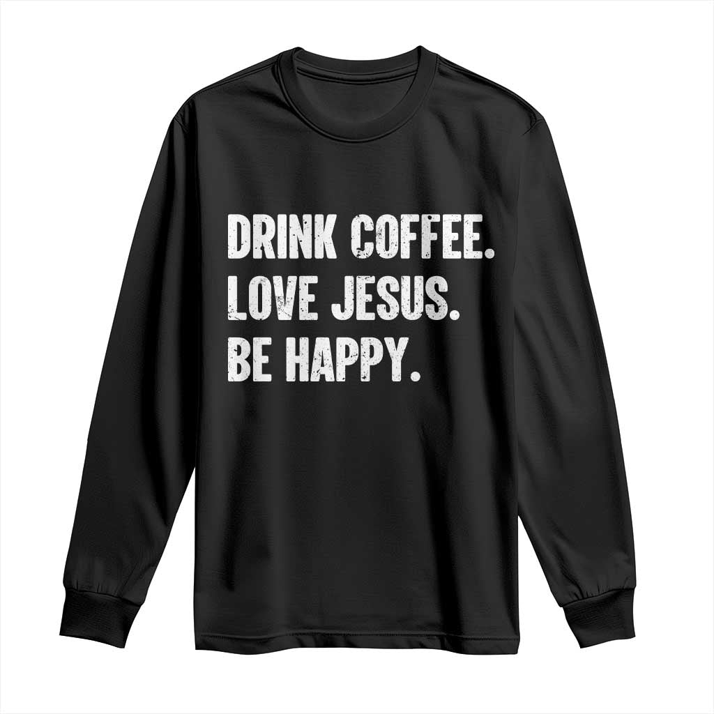 Drink Coffee Love Jesus Be Happy Long Sleeve Shirt Inspirational Christian Lifestyle TS02 Black Print Your Wear