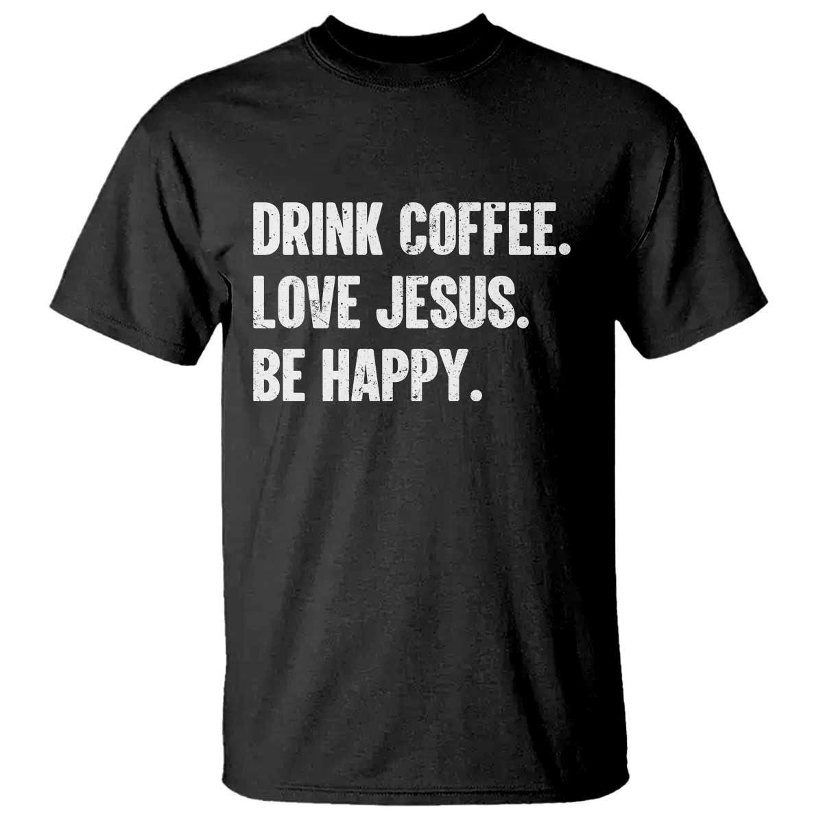 Drink Coffee Love Jesus Be Happy T Shirt Inspirational Christian Lifestyle TS02 Black Print Your Wear
