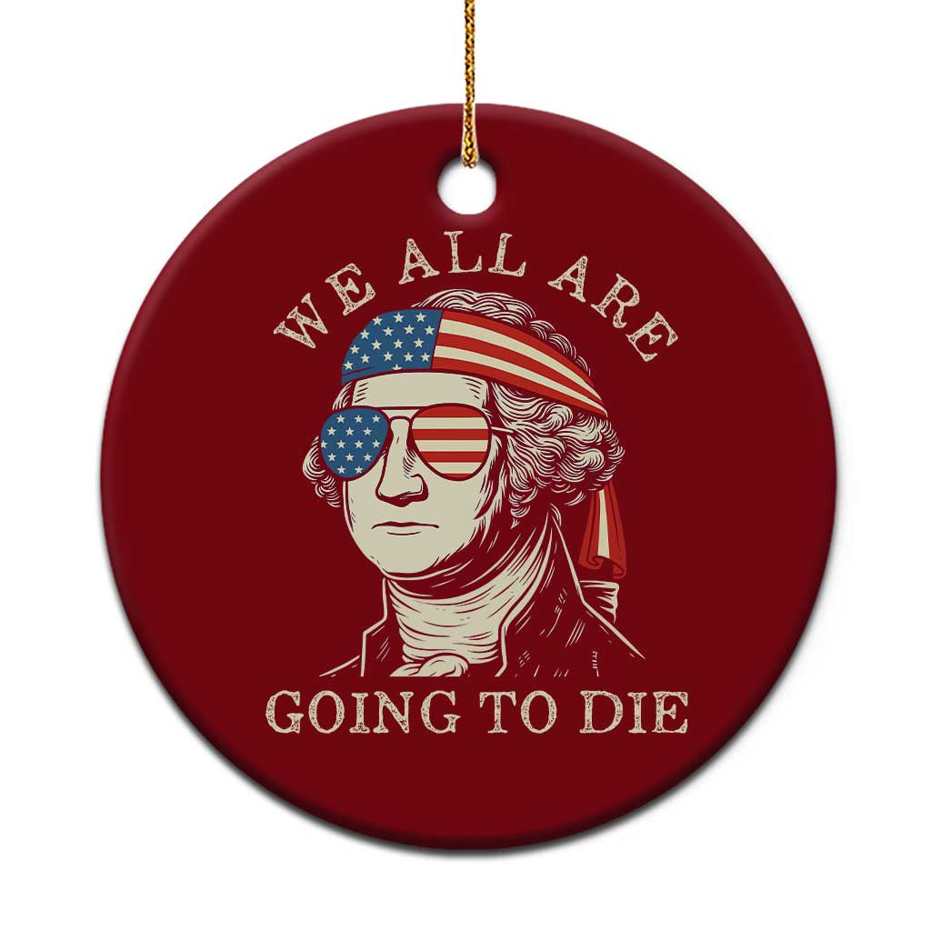 Funny George Washington Ceramic Ornament We All Are Going To Die Sarcasm Political American USA TS02 1pc Red Print Your Wear