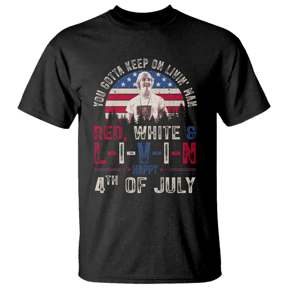 Red White and Livin Happy 4th of July Patriotic T Shirt Funny Retro Movie Quote You Gotta Keep On Living Man TS02 Black Print Your Wear