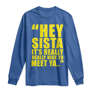 Hey Sista Its Really Really Nice To Meet Ya Long Sleeve Shirt Funny 2000s Pop Nostalgia