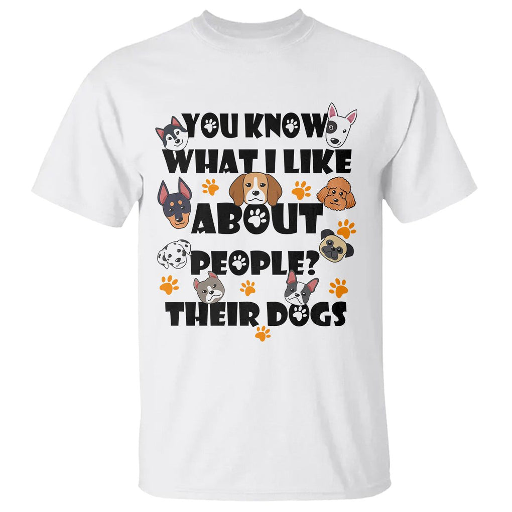 Funny Dog Lover T Shirt You Know What I Like About People Their Dogs TS02 White Printyourwear