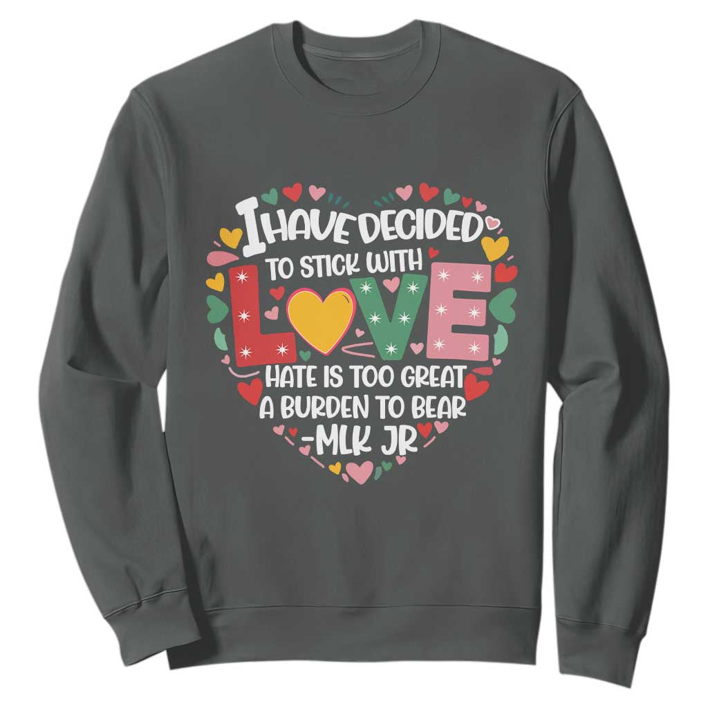 I Have Decided To Stick With Love Sweatshirt MLK Black History Month TS02 Dark Heather Print Your Wear