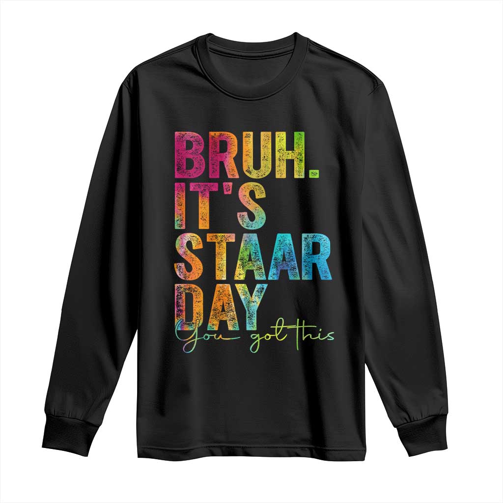 Bruh It's STAAR Day You Got This Long Sleeve Shirt Funny Texas Teacher Student Motivation Tie Dye Effect Printing TS02 Black Print Your Wear