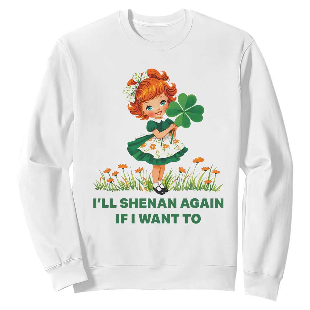 Funny I Will Shenan Again If I Want To Sweatshirt Cute Aesthetic Irish Girl Shamrock St Patricks Day Humor TS02 White Print Your Wear