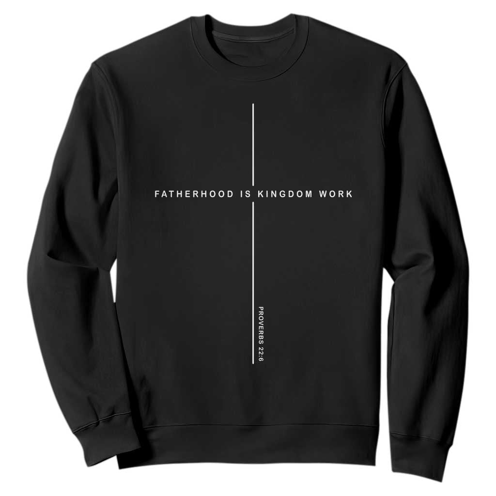 Christian Dad Fatherhood Is Kingdom Work Sweatshirt Bible Verse Proverbs 22 6 Minimalist Faith-Based Gift Fathers Day TS02 Black Print Your Wear