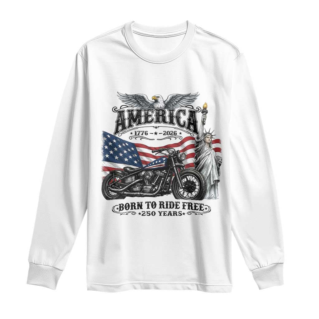 America Born to Ride Free 250 Years Biker Long Sleeve Shirt American Flag Chopper Motorcycle Statue of Liberty 1776 to 2026 Semiquincentennial TS02 White Print Your Wear