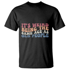 Funny Old People T Shirt It's Weird Being The Same Age As Old People Funny Retro TS02 White Printyourwear