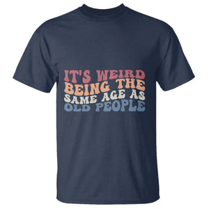 Funny Old People T Shirt It's Weird Being The Same Age As Old People Funny Retro TS02 Printyourwear