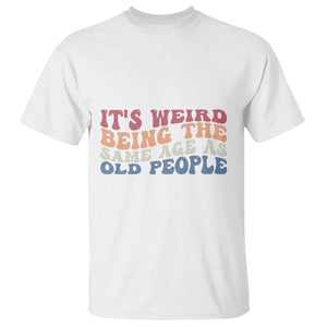 Funny Old People T Shirt It's Weird Being The Same Age As Old People Funny Retro TS02 Printyourwear