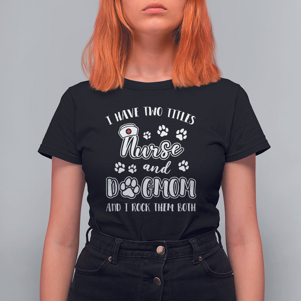 Nurse Dogmom T Shirt For Women I Have Two Titles Nurse And Dog Mom Dogmother Nurse Life TS02 Black Printyourwear