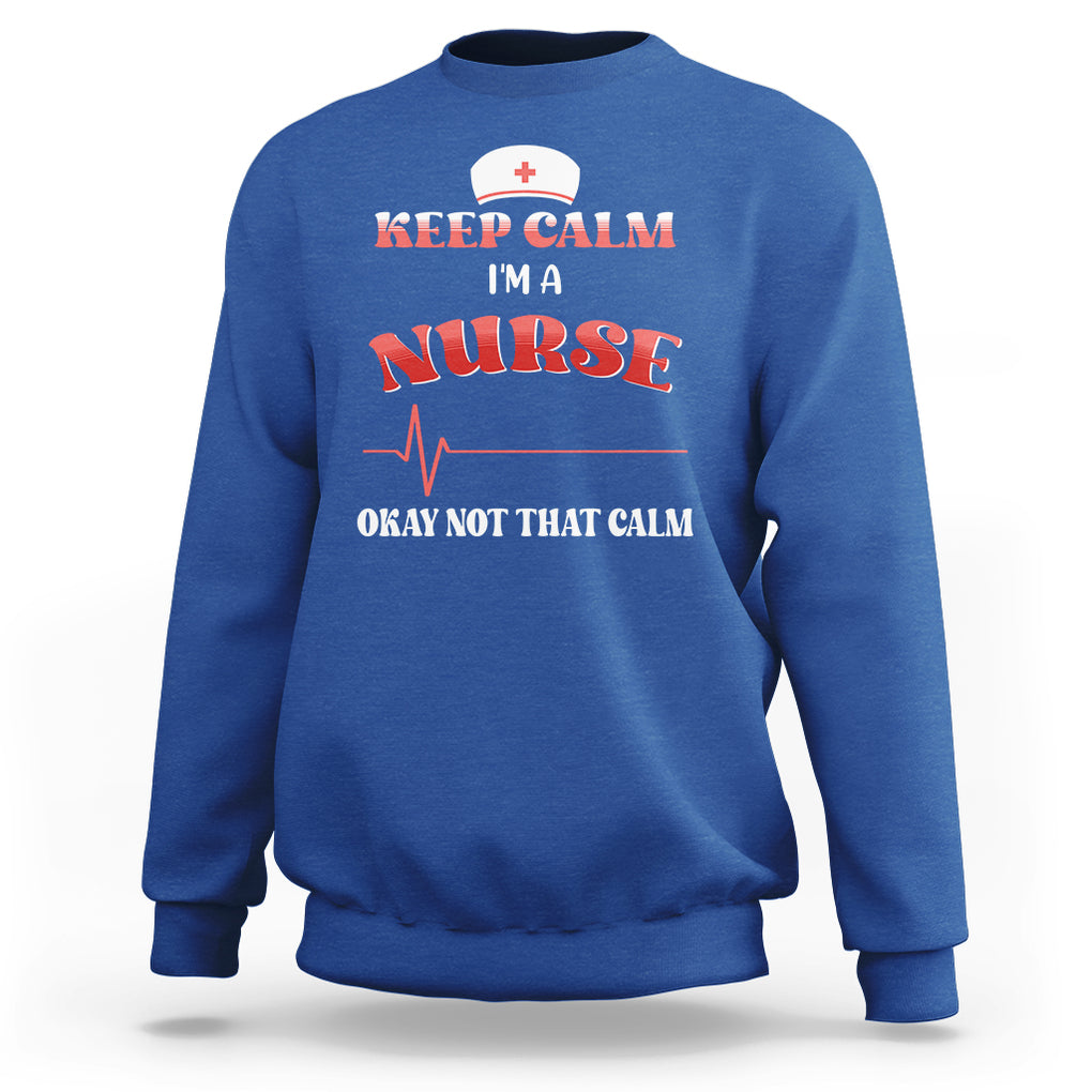 Keep Calm I'm A Nurse Not That Calm Heartbeat Funny Nurse Sweatshirt TS02 Printyourwear