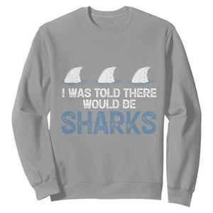 Funny Shark Lover Sweatshirt I Was Told There Would Be Sharks TS02 Sport Gray Print Your Wear